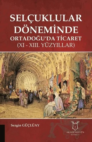Selçuklular Döneminde Ortadoğu’da Ticaret – Sezgin Güçlüay – Akademisyen Kitabevi kitap kapağı