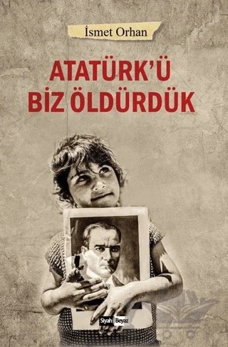 Atatürk’ü Biz Öldürdük – İsmet Orhan – Siyah Beyaz Yayınları kitap kapağı
