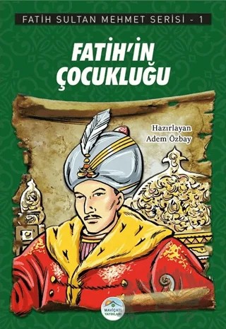 Fatih'in Çocukluğu - Fatih Sultan Mehmet Serisi 1 – Adem Özbay – Maviçatı Yayınları kitap kapağı