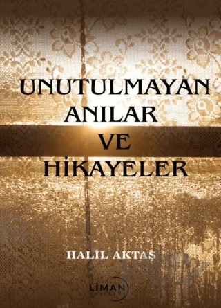 Unutulmayan Anılar ve Hikayeler – Halil Aktaş – Liman Yayınevi kitap kapağı