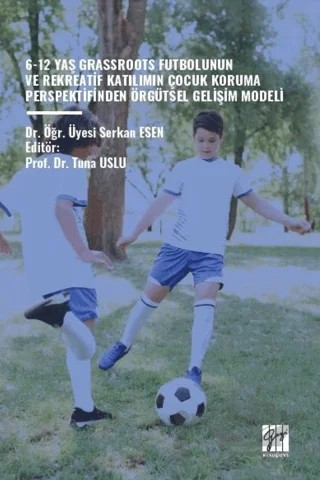 6-12 Yaş Grassroots Futbolunun ve Rekreatif Katılımın Çocuk Koruma Perspektfinden Örgütsel Gelişim Modeli – Serkan Esen – Gazi Kitabevi kitap kapağı