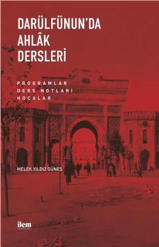 DARÜLFÜNUN’DA AHLÂK DERSLERİ Programlar-Ders Notları-Hocalar – Melek Yıldız Güneş – İLEM Yayınları kitap kapağı