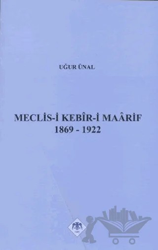 Meclis-i Kebir-i Maarif 1869-1922 – Uğur Ünal – Türk Tarih Kurumu Yayınları kitap kapağı