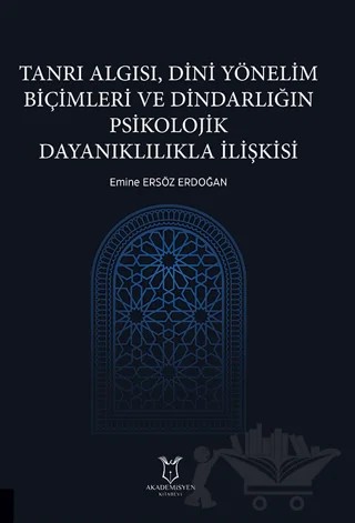 Tanrı Algısı, Dini Yönelim Biçimleri ve Dindarlığın Psikolojik Dayanıklılıkla İlişkisi – Emine Ersöz Erdoğan – Akademisyen Kitabevi kitap kapağı