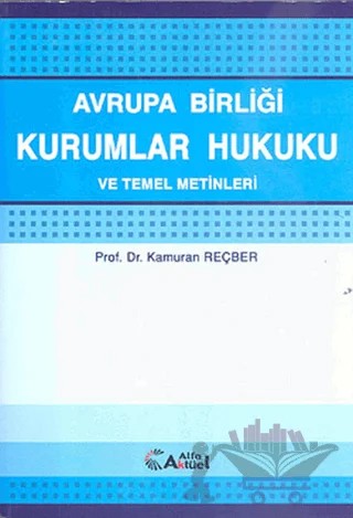 Avrupa Birliği Kurumlar Hukuku ve Temel Metinleri – Kamuran Reçber – Alfa Aktüel Yayınları kitap kapağı