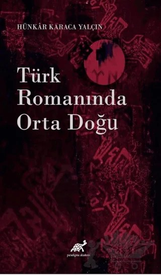 Türk Romanında Orta Doğu – Hünkar Karaca Yalçın – Paradigma Akademi Yayınları kitap kapağı