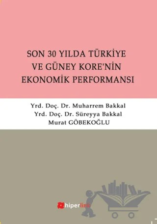 Son 30 Yılda Türkiye ve Güney Kore’nin Ekonomik Performansı – Muharrem Bakkal, Murat Göbekoğlu, Süreyya Bakkal – Hiperlink Yayınları kitap kapağı