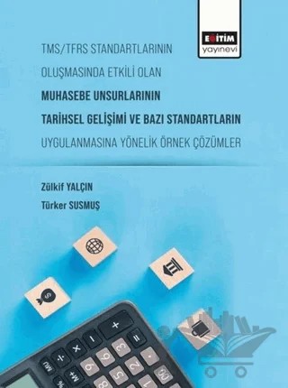 Tms/Tfrs Standartlarının Oluşmasında Etkili Olan Muhasebe Unsurlarının Tarihsel Gelişimi ve Bazı Standartların Uygulanmasına Yönelik Örnek Çözümler – Türker Susmuş, Zülkif Yalçın – Eğitim Yayınevi - Bilimsel Eserler kitap kapağı