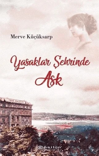 Yasaklar Şehrinde Aşk – Merve Küçüksarp – Epsilon Yayınevi kitap kapağı