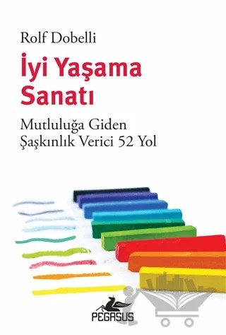 İyi Yaşama Sanatı: Mutluluğa Giden Şaşkınlık Verici 52 Yol – Rolf Dobelli – Pegasus Yayınları kitap kapağı