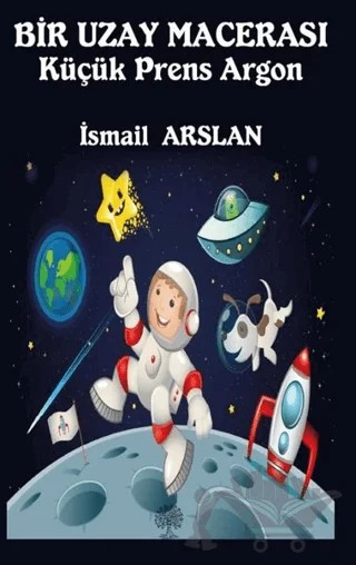 Bir Uzay Macerası - Küçük Prens Argon – İsmail Arslan – Platanus Publishing kitap kapağı