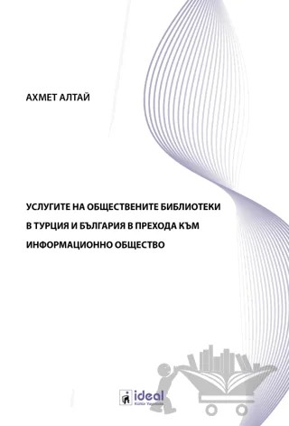 услугите на обществените библиотеки в турция и българия в прехода към информационно общество – Ahmet Altay – İdeal Kültür Yayıncılık kitap kapağı