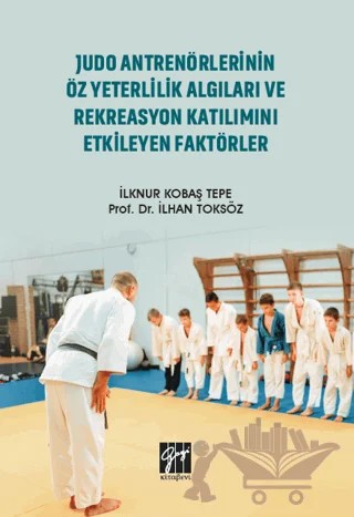 Judo Antrenörlerinin Öz Yeterlilik Algıları ve Rekreasyon Katılımını Etkileyen Faktörler – İlhan Toksöz, İlknur Kobaş Tepe – Gazi Kitabevi kitap kapağı