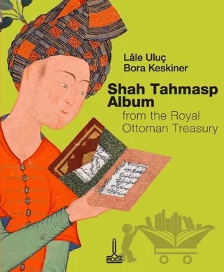 Osmanlı Sultanlık Hazinesinden Şah Tahmasb Albümü – Lale Uluç, Bora Keskiner – IRCICA kitap kapağı