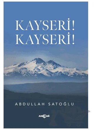 Kayseri! Kayseri! – Abdullah Satoğlu – Akçağ Yayınları kitap kapağı