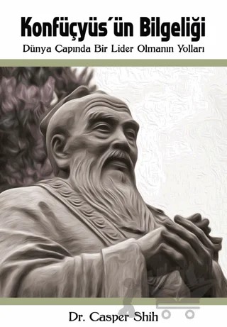Konfüçyüs'ün Bilgeliği: Dünya Çapında Bir Lider Olmanın Yolları – Casper Shih – Kitap Dostu Yayınları kitap kapağı