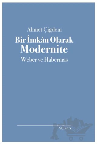 Bir İmkan Olarak Modernite: Weber ve Habermas – Ahmet Çiğdem – Vulgus Yayınları kitap kapağı