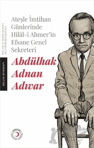 Ateşle İmtihan Günlerinde Hilal-i Ahmer’in Efsane Genel Sekreteri - Abdülhak Adnan Adıvar – H. Murat Arabacı, Ayça Yenilmez Koyuncu – Kızılay Kültür ve Sanat Yayınları kitap kapağı