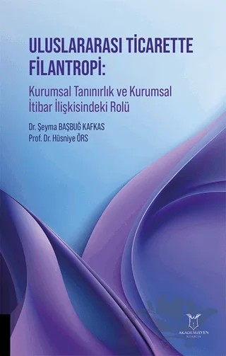 Uluslararası Ticarette Filantropi: Kurumsal Tanınırlık ve Kurumsal İtibar İlişkisindeki Rolü – Şeyma Başbuğ Kafkas, Hüsniye Örs – Akademisyen Kitabevi kitap kapağı