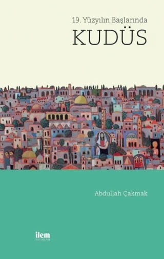 19. Yüzyılın Başlarında KUDÜS – Abdullah Çakmak – İLEM Yayınları kitap kapağı