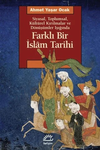 Farklı Bir İslam Tarihi Siyasal Toplumsal Kültürel Kırılmalar ve Dönüşümler Işığında – Ahmet Yaşar Ocak – İletişim Yayınevi kitap kapağı