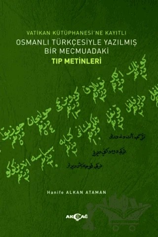 Vatikan Kütüphanesi’ne Kayıtlı Osmanlı Türkçesiyle Yazılmış Bir Mecmuadaki Tıp Metinleri – Hanife Alkan Ataman – Akçağ Yayınları kitap kapağı