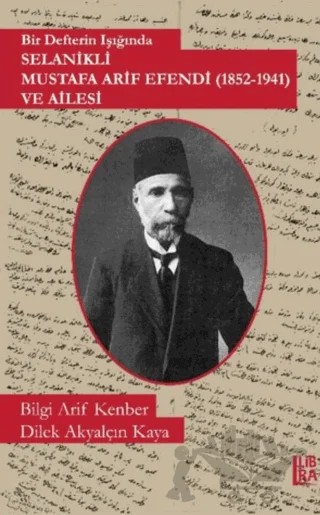 Bir Defterin Işığında Selanikli Mustafa Arif Efendi (1852-1941) ve Ailesi – Bilgi Arif Kenber, Dilek Akyalçın Kaya – Libra Yayınları kitap kapağı