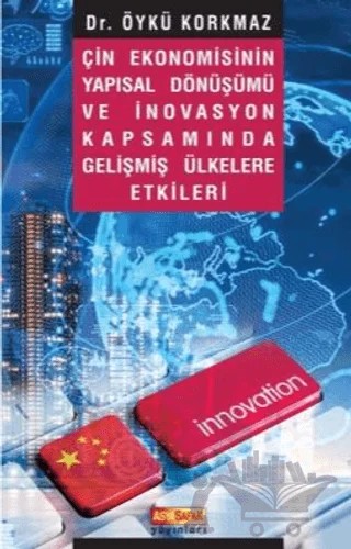 Çin Ekonomisinin Yapısal Dönüşümü ve İnovasyon Kapsamında Gelişmiş Ülkelere Etkileri – Öykü Korkmaz – Asya Şafak Yayınları kitap kapağı