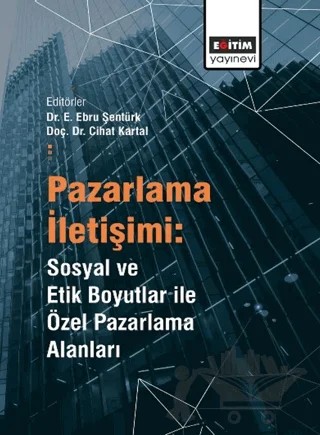 Pazarlama İletişimi: Sosyal ve Etik Boyutlar ile Özel Pazarlama Alanları – Esma Ebru Şentürk, Cihat Kartal – Eğitim Yayınevi - Bilimsel Eserler kitap kapağı