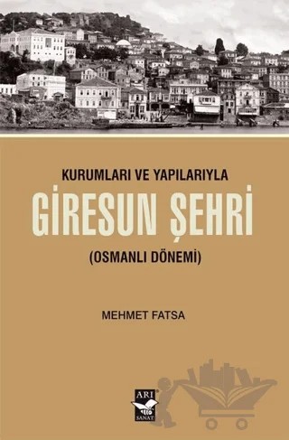 Kurumları ve Yapılarıyla Giresun Şehri – Mehmet Fatsa – Arı Sanat Yayınevi kitap kapağı