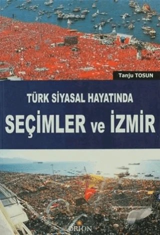 Türk Siyasal Hayatında Seçimler ve İzmir – Tanju Tosun – Orion Kitabevi kitap kapağı