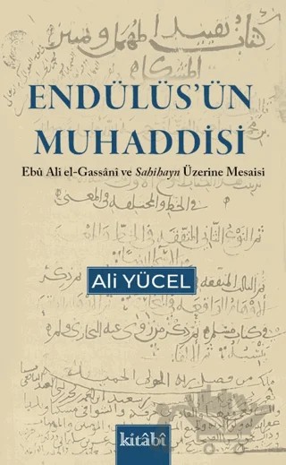 Endülüs'ün Muhaddisi Ebu Ali el Gassani ve Sahihayn Üzerine Mesaisi – Ali Yücel – Kitabi Yayınevi kitap kapağı