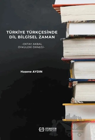 Türkiye Türkçesinde Dil Bilgisel Zaman -Oktay Akbal Öyküleri Örneği – Hasene Aydın – Efe Akademi Yayınları kitap kapağı