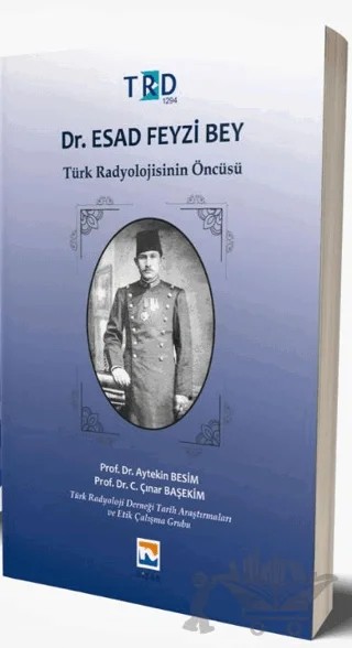 Dr. Esad Feyzi Bey - Türk Radyolojisinin Öncüsü – Aytekin Besim, C. Çınar Başekim – Nisan Kitabevi kitap kapağı