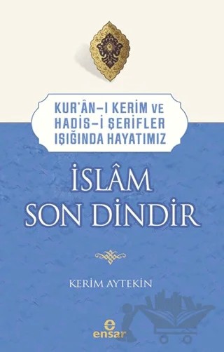 Kur’an-ı Kerim ve Hadis-i Şerifler Işığında Hayatımız - İslam Son Dindir – Kerim Aytekin – Ensar Neşriyat kitap kapağı