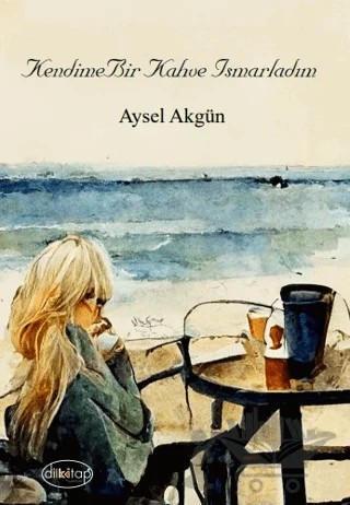 Kendime Bir Kahve Ismarladım – Aysel Akgün – Dilkitap Yayınları kitap kapağı
