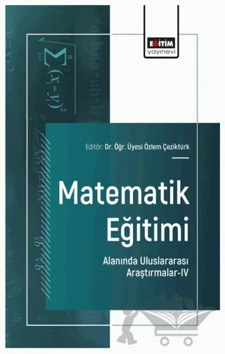 Matematik Eğitimi Alanında Uluslararası Araştırmalar-IV – Özlem Çeziktürk, Kadir Gürsoy, Ümit Yaşa, Emre Ev Çimen, Sümeyye Altıncı – Eğitim Yayınevi - Bilimsel Eserler kitap kapağı