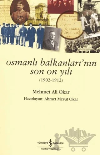 Osmanlı Balkanları'nın Son On Yılı – Mehmet Ali Okar – İş Bankası Kültür Yayınları kitap kapağı