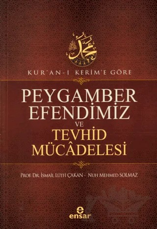 Kur'an-ı Kerim'e Göre Peygamber Efendimiz ve Tevhid Mücadelesi – İsmail Lütfi Çakan, Nuh Mehmed Solmaz – Ensar Neşriyat kitap kapağı