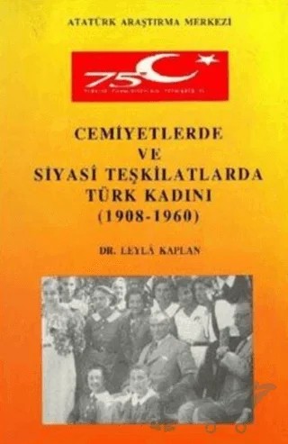 Cemiyetlerde ve Siyasi Teşkilatlarda Türk Kadını (1908- 1960) – Leyla Kaplan – Atatürk Araştırma Merkezi kitap kapağı