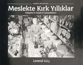 Meslekte Kırk Yıllıklar : Eskişehir'in Esnaf ve Zanaatkarları – Levend Kılıç – Anadolu Üniversitesi Yayınları kitap kapağı