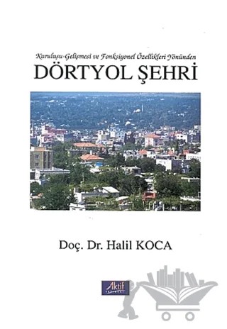 Dörtyol Şehri Kuruluşu-Gelişmesi ve Fonksiyonel Özellikleri Yönünden – Halil Koca – Aktif Yayınevi kitap kapağı