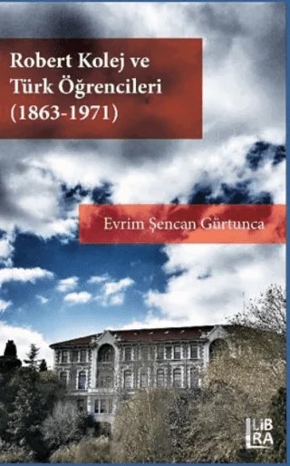 Robert Kolej ve Türk Öğrencileri (1863 - 1971) – Evrim Şencan Gürtunca – Libra Yayınları kitap kapağı
