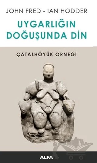 Uygarlığın Doğuşunda Din – Ian Hodder, John Fred – Alfa Yayınları kitap kapağı