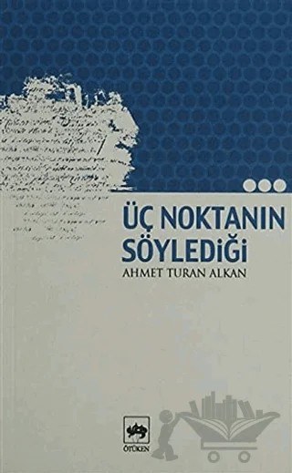 Üç Noktanın Söylediği – Ahmet Turan Alkan – Ötüken Neşriyat kitap kapağı