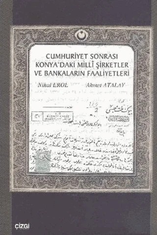 Cumhuriyet Sonrası Konya’daki Milli Şirketler ve Bankaların Faaliyetleri – Ahmet Atalay, Nihal Erol – Çizgi Kitabevi Yayınları kitap kapağı
