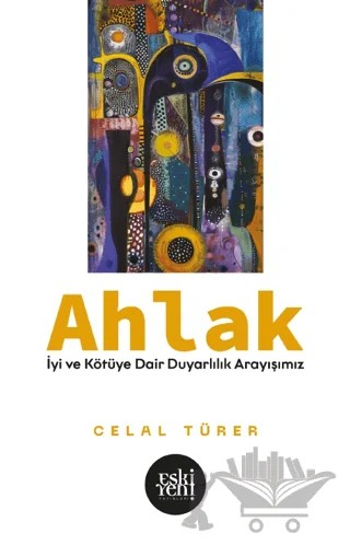 Ahlak -İyi ve Kötü'ye Dair Duyarlılık Arayışımız- – Celal Türer – Eski Yeni Yayınları kitap kapağı