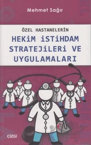 Özel Hastanelerin Hekim İstihdam Stratejileri ve Uygulamaları – Mehmet Sağır – Çizgi Kitabevi Yayınları kitap kapağı