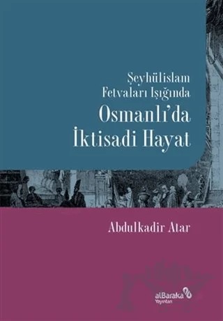 Şeyhülislam Fetvaları Işığında Osmanlı’da İktisadi Hayat – Abdulkadir Atar – Albaraka Yayınları kitap kapağı