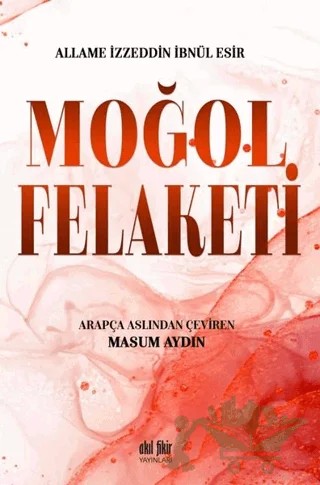 Moğol Felaketi – Allame İzzeddin İbnül Esir – Akıl Fikir Yayınları kitap kapağı